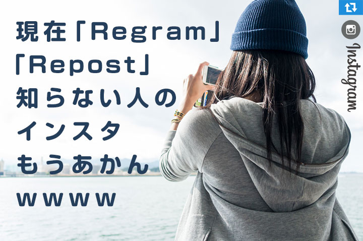 現在「Regram」「Repost」知らない人のインスタもうあかんwwww