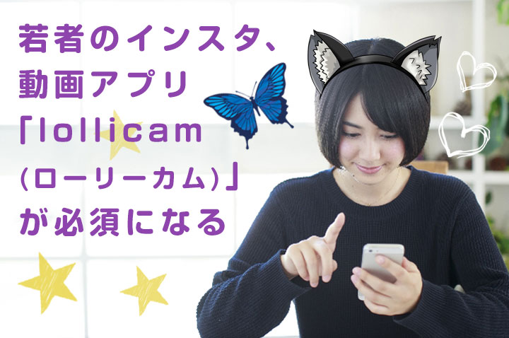 若者のインスタ、 動画アプリ 「lollicam (ローリーカム)」 が必須になる