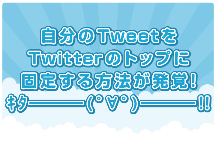 自分のTweetをTwitterのトップに固定する方法が発覚！ｷﾀ━━━━(ﾟ∀ﾟ)━━━━!!